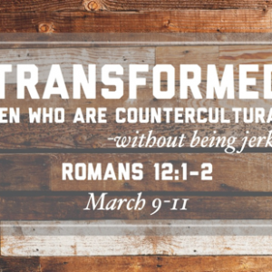 Men’s Retreat 2018 – Transformed: Men Who Are Countercultural Without Being Jerks