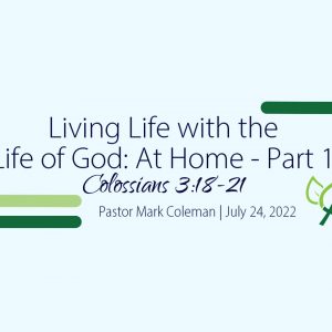 Living Life with the Life of God: At Home – Part 1 (Colossians 3:18-21)