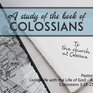 Living Life with the Life of God – At Home – Part 2 (Colossians 3:18-21)
