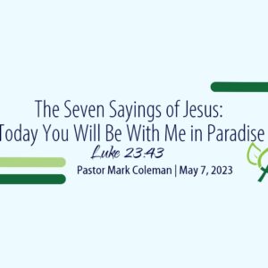 The Seven Sayings of Jesus on the Cross – Today You Will Be With Me in Paradise (Luke 23:43)