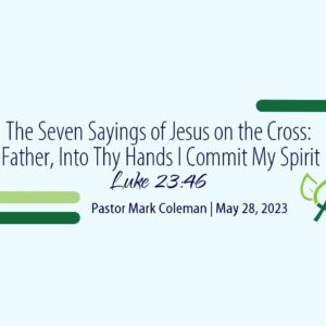 The Seven Sayings of Jesus: Father, Into Your Hands I Commit My Spirit (Luke 23:46)