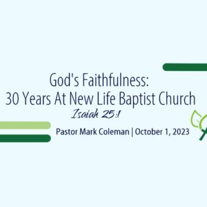 God’s Faithfulness: 30 Years at New Life Baptist Church (Isaiah 25:1)