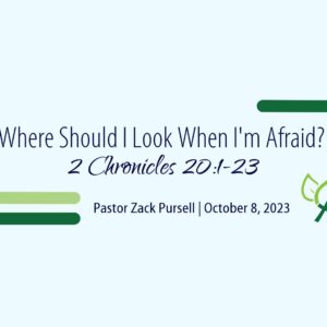 Where Should I Look When I’m Afraid? (2 Chronicles 20:1-23)