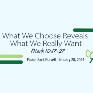 What We Choose Reveals What We Want (Mark 10:17-27)