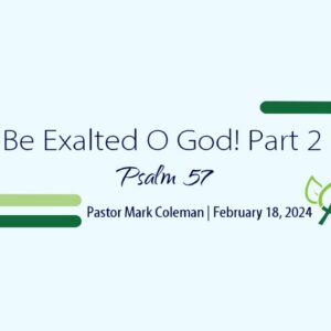Be Exalted O God! Part 2 (Psalm 57)