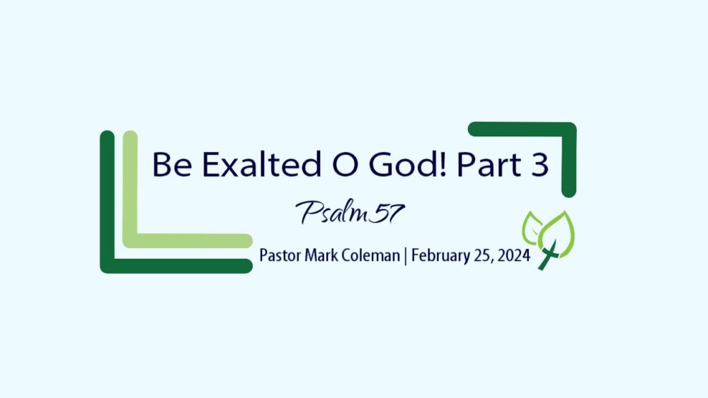 Be Exalted O God! Part 3 (Psalm 57)
