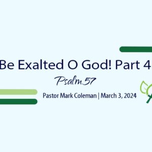 Be Exalted O God! Part 4 (Psalm 57)