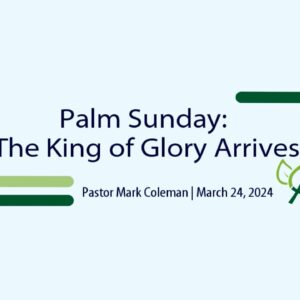 Palm Sunday – The King of Glory Arrives